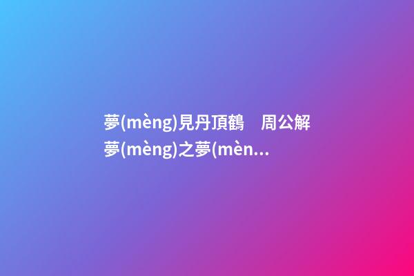 夢(mèng)見丹頂鶴　周公解夢(mèng)之夢(mèng)到丹頂鶴